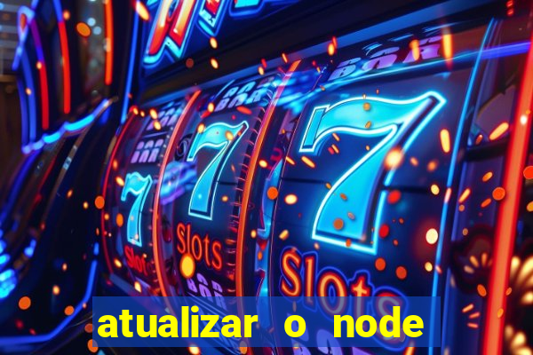 atualizar o node no windows